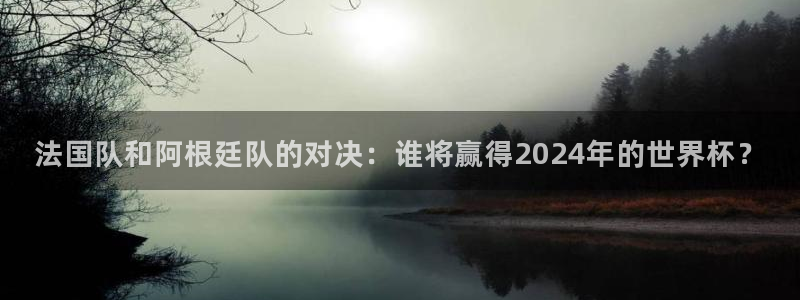 英格兰联赛杯直播:法国队和阿根廷队的对决:谁将赢得2024年的世界杯?