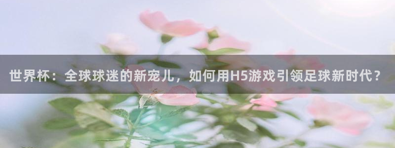 世界杯比赛:世界杯:全球球迷的新宠儿,如何用H5游戏引领足球新时代?